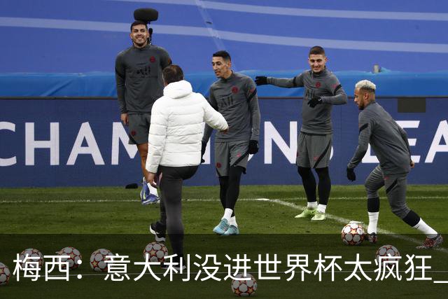 梅西：意大利没进世界杯太疯狂 若进了他们是热门