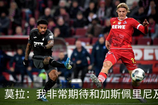 莫拉：我非常期待和加斯佩里尼及迪巴拉共事