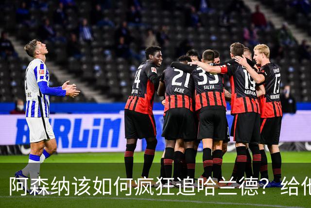 阿森纳该如何疯狂追哈兰德？给他们点动力吧！